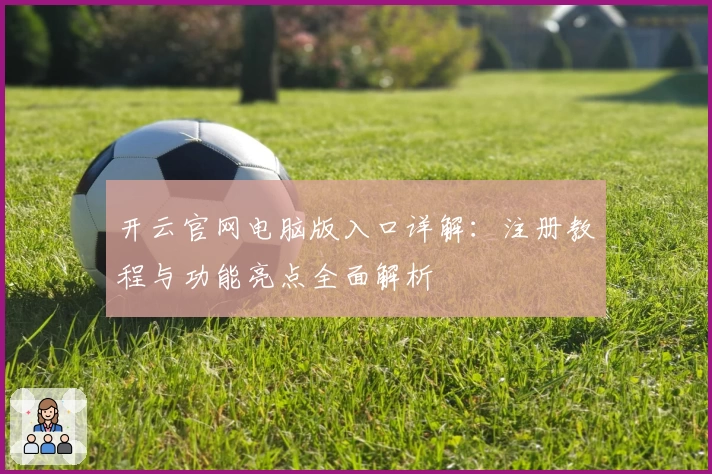 开云官网电脑版入口详解：注册教程与功能亮点全面解析