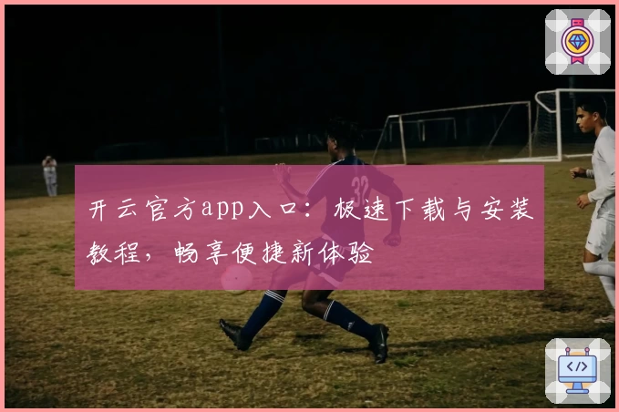 开云官方app入口:极速下载与安装教程,畅享便捷新体验