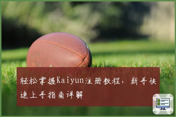 轻松掌握Kaiyun注册教程，新手快速上手指南详解