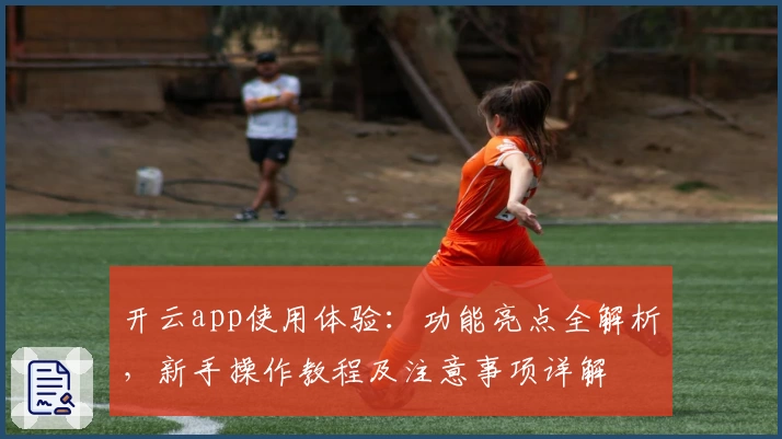 开云app使用体验:功能亮点全解析,新手操作教程及注意事项详解