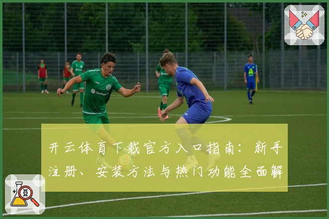 开云体育下载官方入口指南：新手注册、安装方法与热门功能全面解析