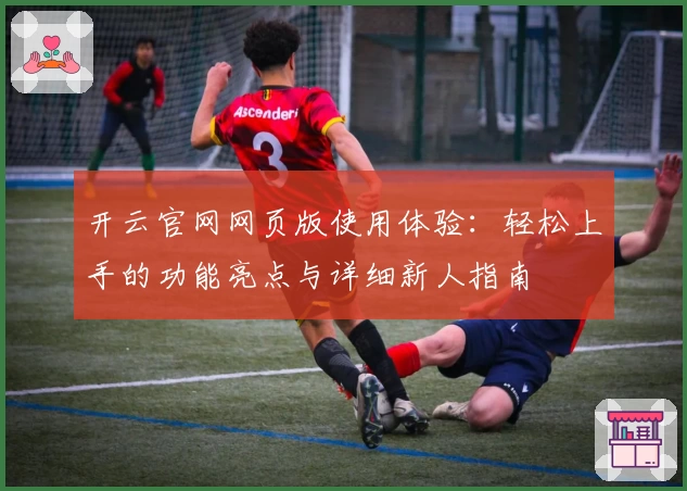 开云官网网页版使用体验：轻松上手的功能亮点与详细新人指南