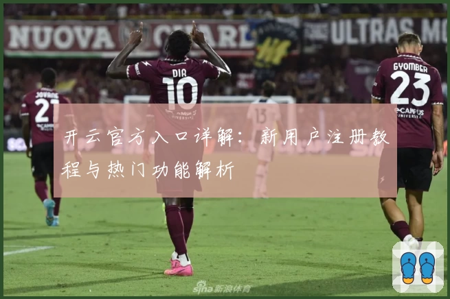 开云官方入口详解：新用户注册教程与热门功能解析