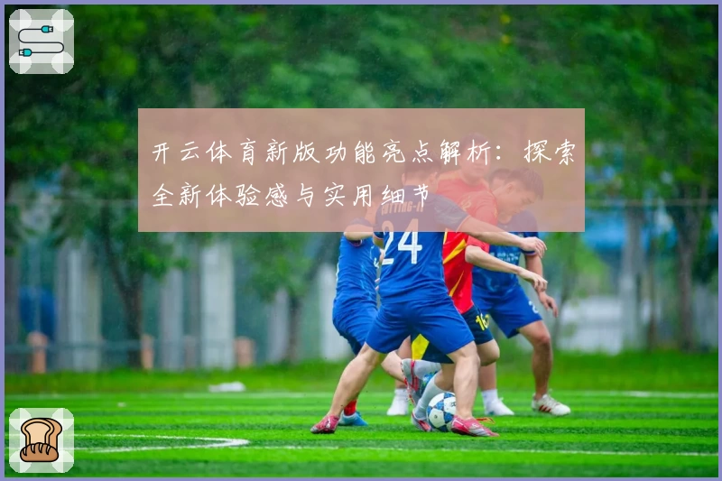 开云体育新版功能亮点解析：探索全新体验感与实用细节