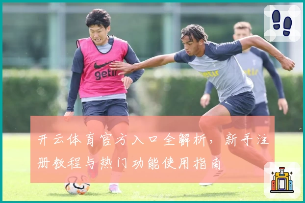 开云体育官方入口全解析，新手注册教程与热门功能使用指南