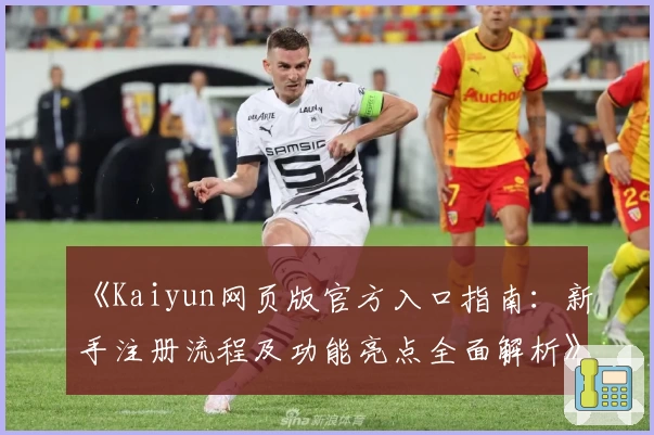 《Kaiyun网页版官方入口指南：新手注册流程及功能亮点全面解析》