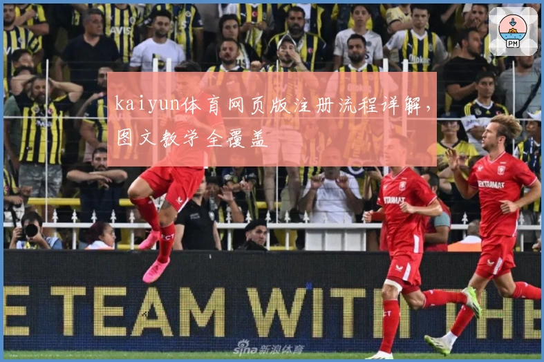 kaiyun体育网页版注册流程详解，图文教学全覆盖