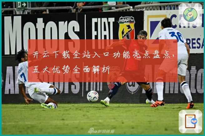 开云下载全站入口功能亮点盘点,五大优势全面解析