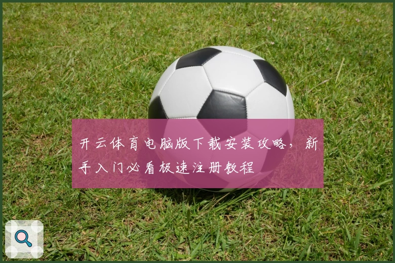 开云体育电脑版下载安装攻略，新手入门必看极速注册教程