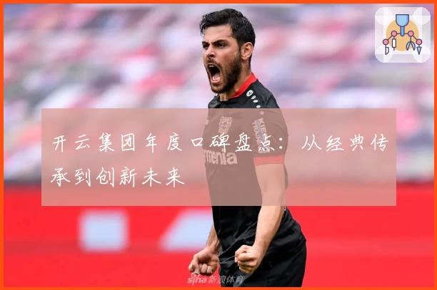 开云集团年度口碑盘点：从经典传承到创新未来