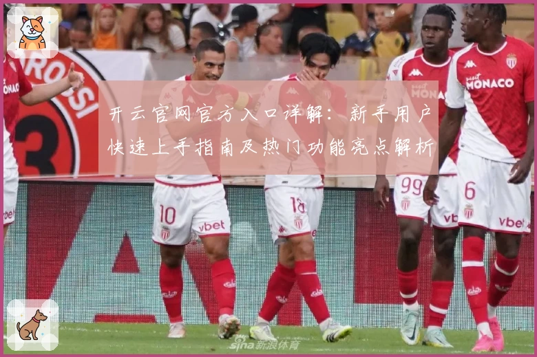 开云官网官方入口详解:新手用户快速上手指南及热门功能亮点解析