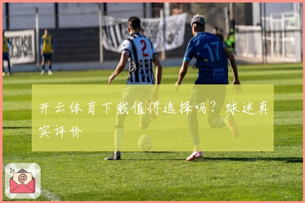 开云体育下载值得选择吗?球迷真实评价