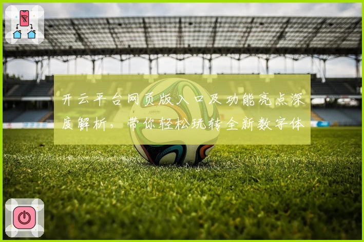 开云平台网页版入口及功能亮点深度解析，带你轻松玩转全新数字体验