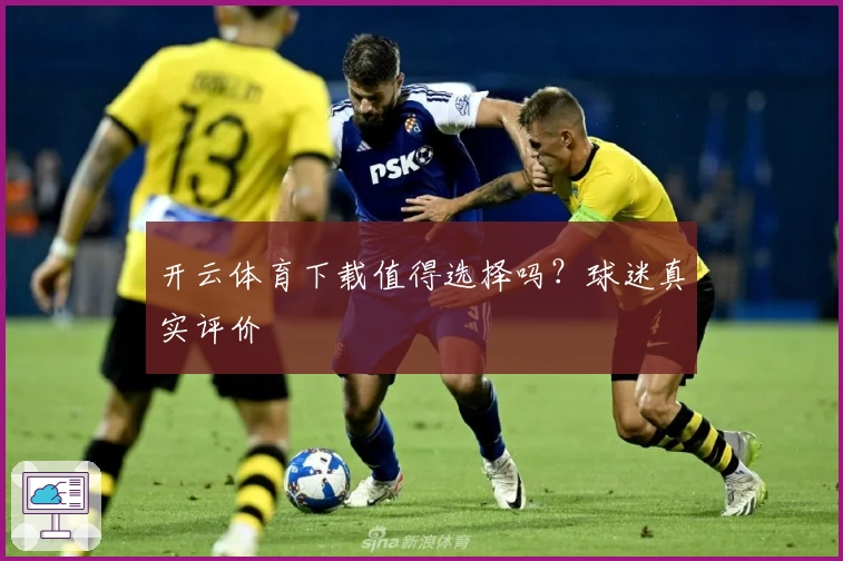 开云体育下载值得选择吗？球迷真实评价