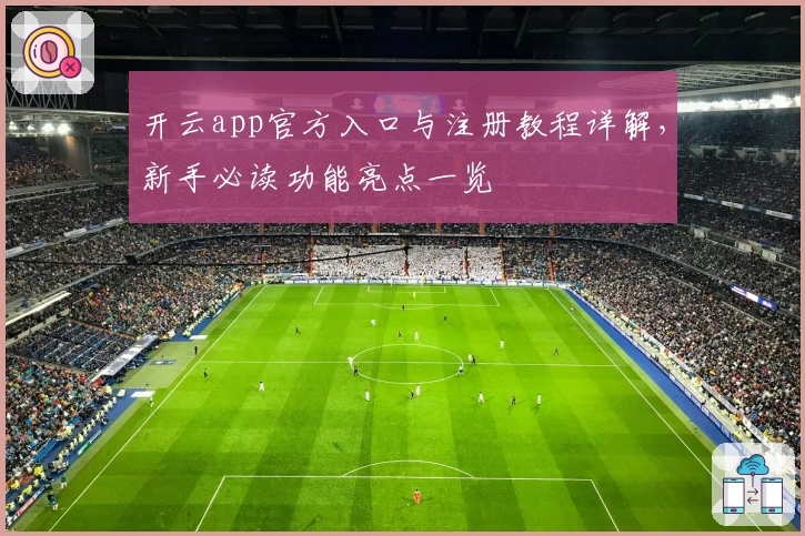 开云app官方入口与注册教程详解，新手必读功能亮点一览