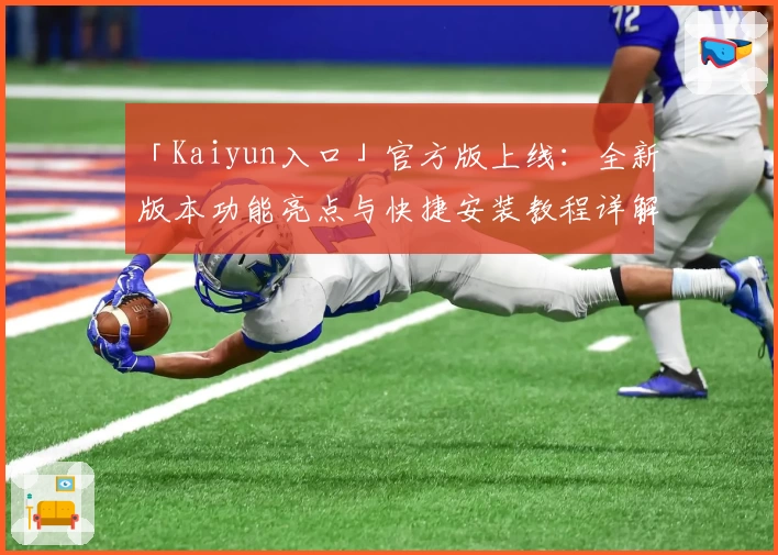 「Kaiyun入口」官方版上线：全新版本功能亮点与快捷安装教程详解