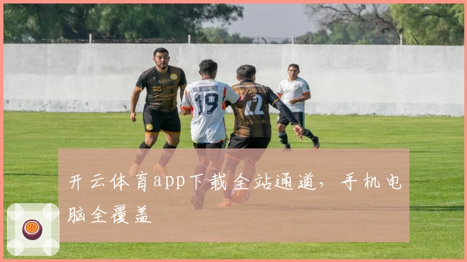 开云体育app下载全站通道，手机电脑全覆盖