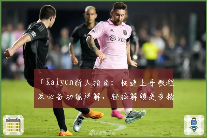 「Kaiyun新人指南：快速上手教程及必备功能详解，轻松解锁更多精彩体验」