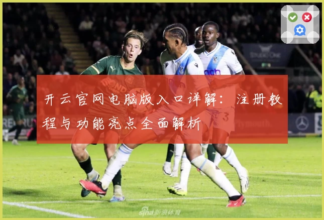开云官网电脑版入口详解：注册教程与功能亮点全面解析