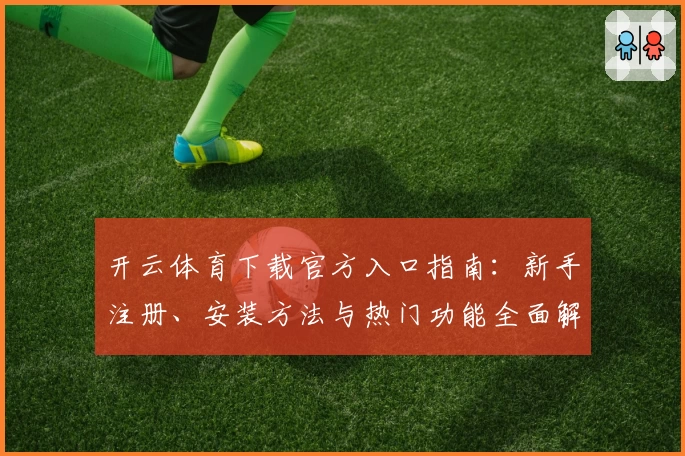 开云体育下载官方入口指南：新手注册、安装方法与热门功能全面解析