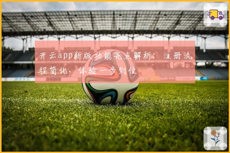 开云app新版功能亮点解析：注册流程简化，体验一步到位