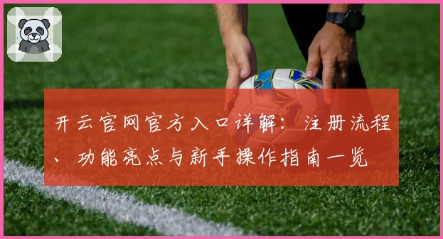开云官网官方入口详解：注册流程、功能亮点与新手操作指南一览