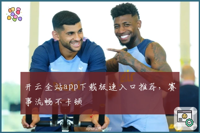 开云全站app下载极速入口推荐，赛事流畅不卡顿