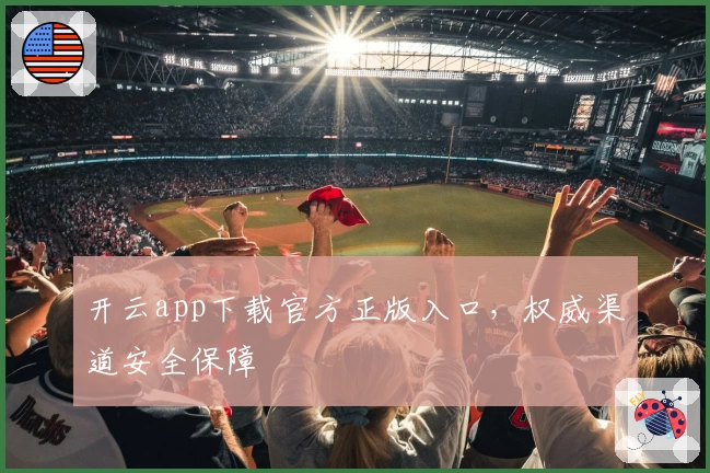 开云app下载官方正版入口，权威渠道安全保障