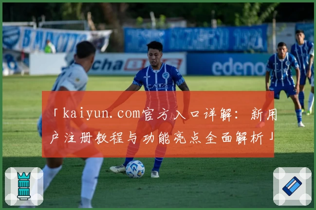 「kaiyun.com官方入口详解:新用户注册教程与功能亮点全面解析」
