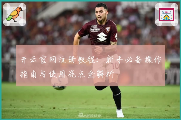开云官网注册教程：新手必备操作指南与使用亮点全解析