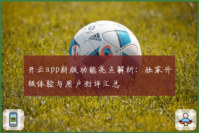 开云app新版功能亮点解析：独家升级体验与用户测评汇总