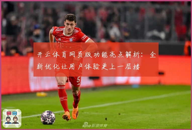 开云体育网页版功能亮点解析：全新优化让用户体验更上一层楼