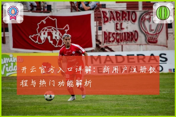开云官方入口详解：新用户注册教程与热门功能解析