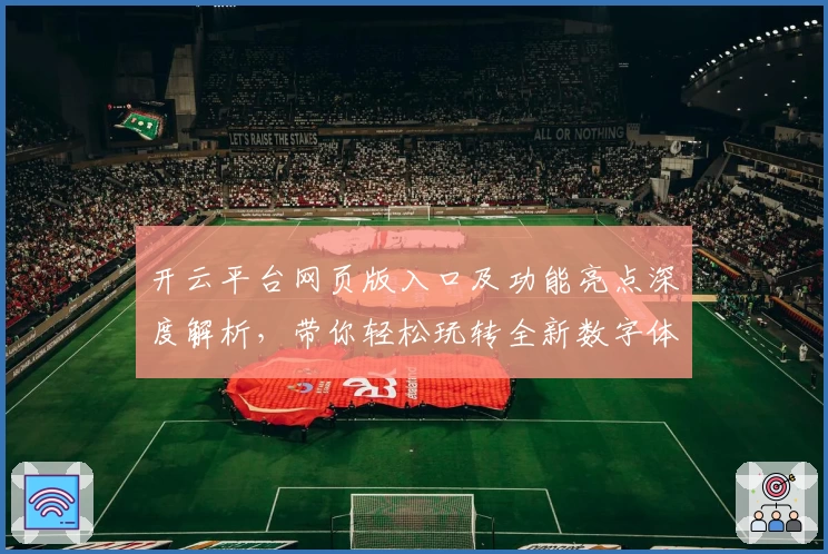 开云平台网页版入口及功能亮点深度解析，带你轻松玩转全新数字体验