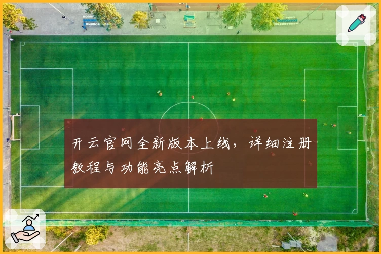 开云官网全新版本上线，详细注册教程与功能亮点解析