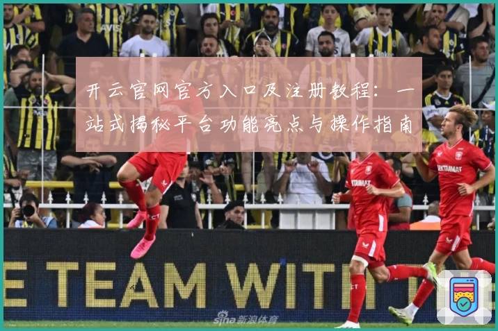 开云官网官方入口及注册教程:一站式揭秘平台功能亮点与操作指南