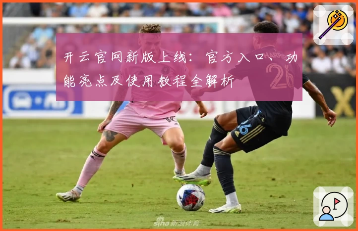 开云官网新版上线：官方入口、功能亮点及使用教程全解析