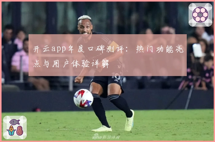 开云app年度口碑测评：热门功能亮点与用户体验详解
