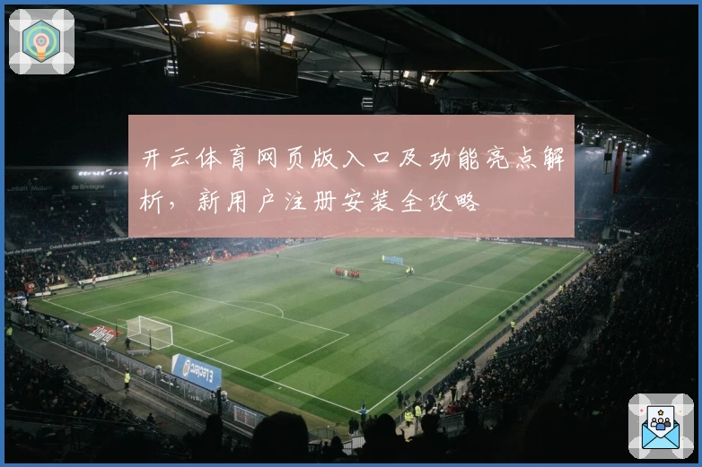 开云体育网页版入口及功能亮点解析，新用户注册安装全攻略