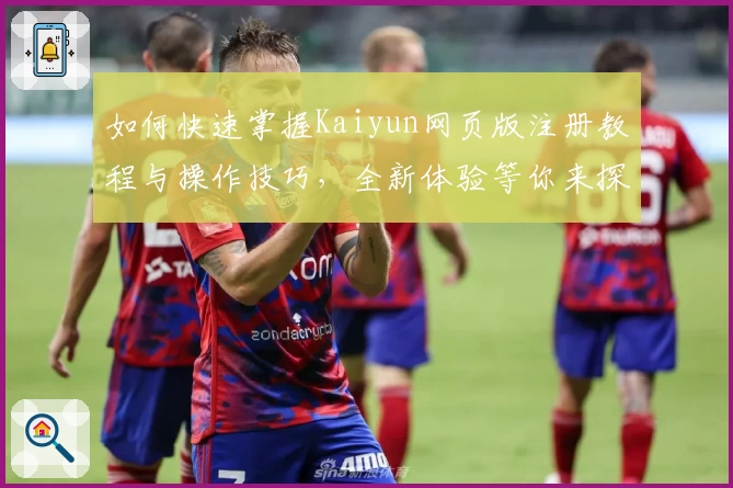 如何快速掌握Kaiyun网页版注册教程与操作技巧，全新体验等你来探索！