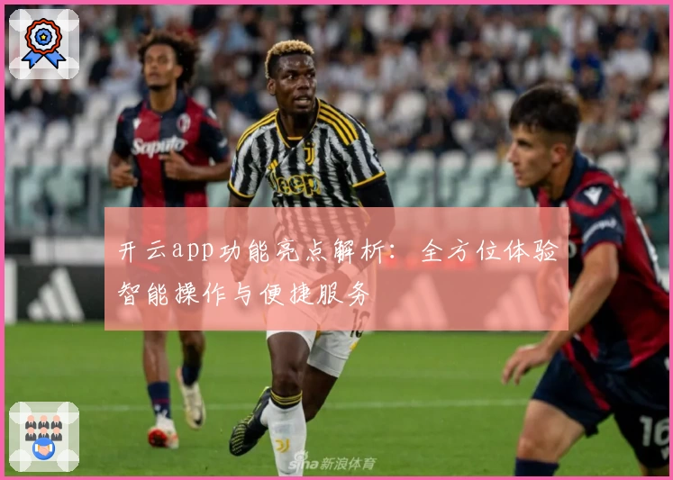 开云app功能亮点解析：全方位体验智能操作与便捷服务