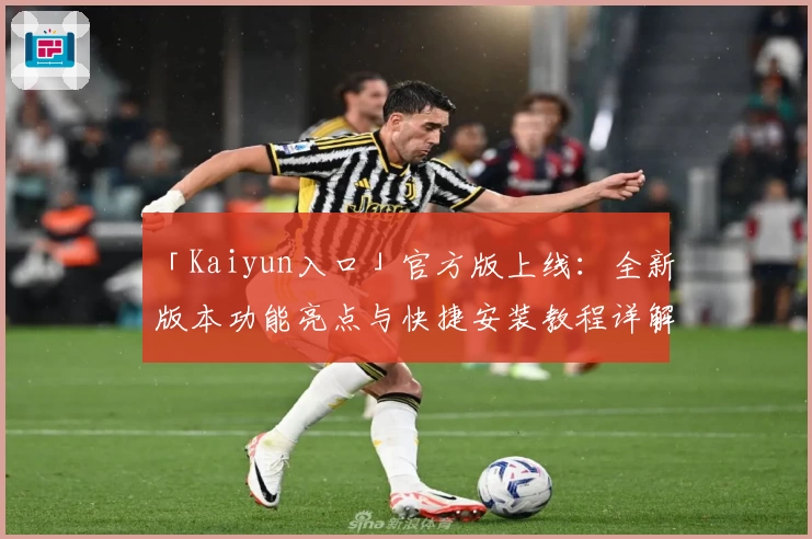 「Kaiyun入口」官方版上线：全新版本功能亮点与快捷安装教程详解