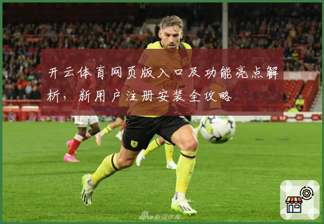 开云体育网页版入口及功能亮点解析,新用户注册安装全攻略