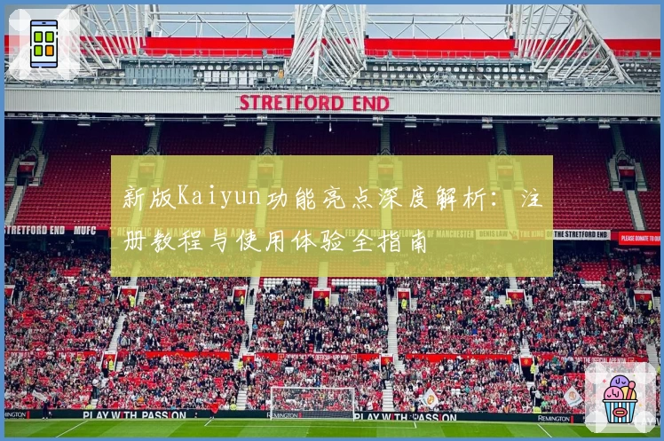 新版Kaiyun功能亮点深度解析：注册教程与使用体验全指南