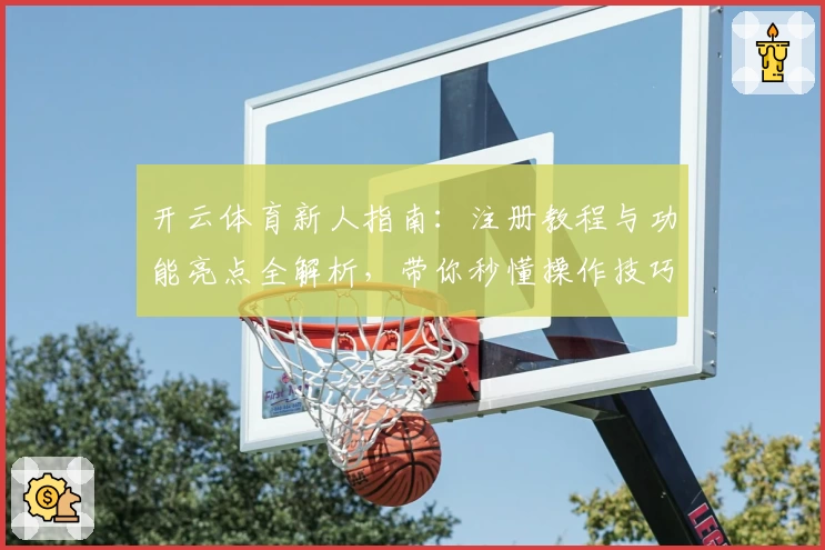 开云体育新人指南:注册教程与功能亮点全解析,带你秒懂操作技巧