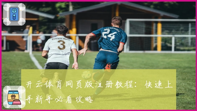 开云体育网页版注册教程：快速上手新手必看攻略