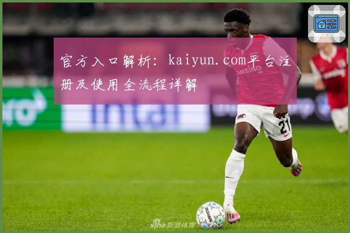 官方入口解析：kaiyun.com平台注册及使用全流程详解