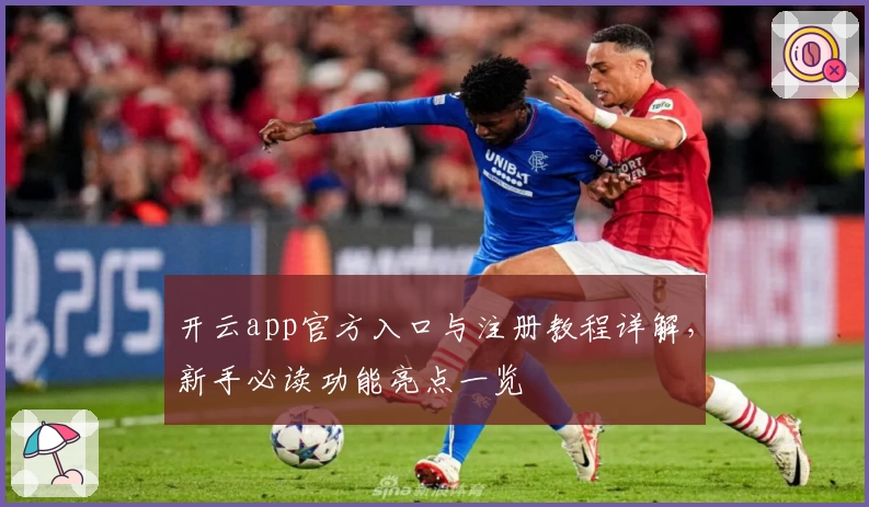开云app官方入口与注册教程详解，新手必读功能亮点一览