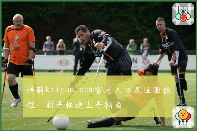 详解kaiyun.com官方入口及注册教程，新手快速上手指南