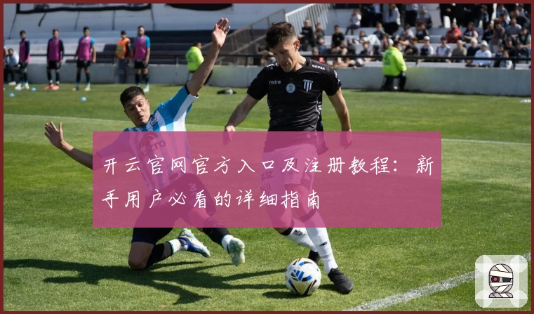 开云官网官方入口及注册教程:新手用户必看的详细指南